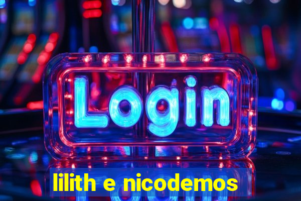 lilith e nicodemos